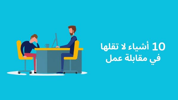 10 أشياء لا تقلها في مقابلة عمل - نصائح ذهبية لاجتياز مقابلة العمل بنجاح